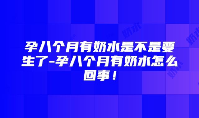 孕八个月有奶水是不是要生了-孕八个月有奶水怎么回事！