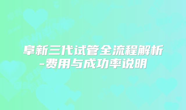 阜新三代试管全流程解析-费用与成功率说明