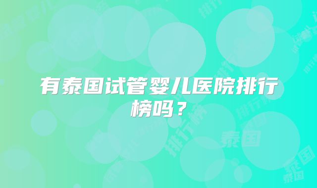 有泰国试管婴儿医院排行榜吗?