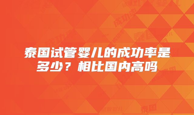 泰国试管婴儿的成功率是多少？相比国内高吗