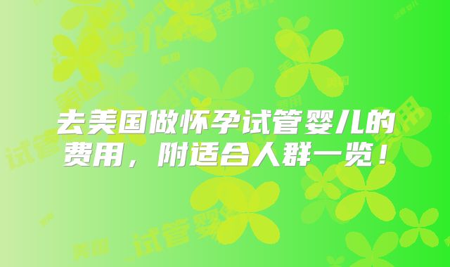去美国做怀孕试管婴儿的费用，附适合人群一览！