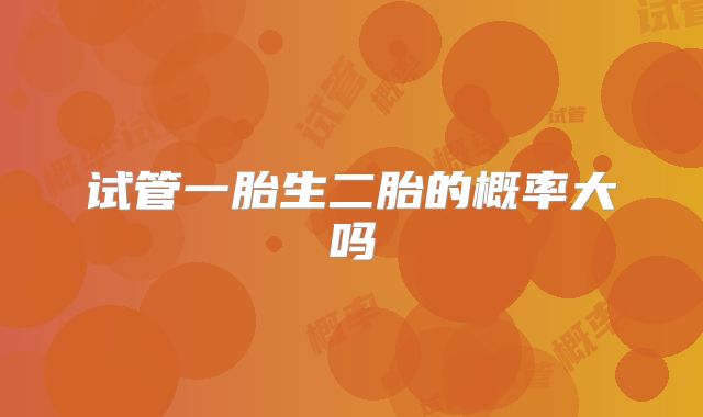试管一胎生二胎的概率大吗
