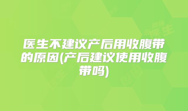 医生不建议产后用收腹带的原因(产后建议使用收腹带吗)