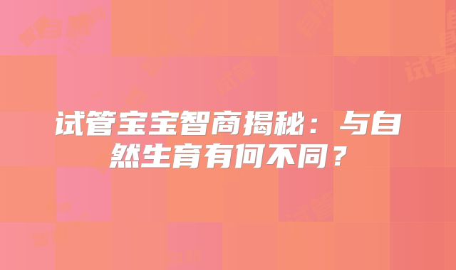 试管宝宝智商揭秘：与自然生育有何不同？