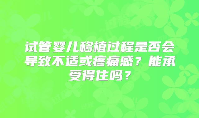 试管婴儿移植过程是否会导致不适或疼痛感？能承受得住吗？