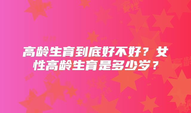 高龄生育到底好不好？女性高龄生育是多少岁？