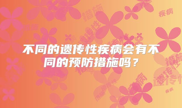 不同的遗传性疾病会有不同的预防措施吗？