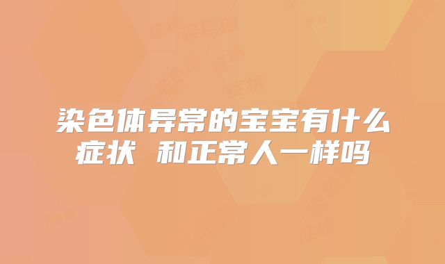 染色体异常的宝宝有什么症状 和正常人一样吗
