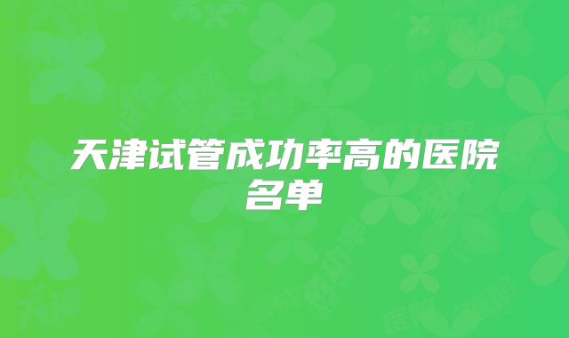 天津试管成功率高的医院名单
