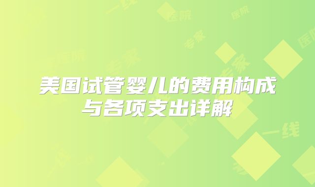 美国试管婴儿的费用构成与各项支出详解