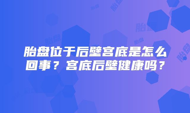 胎盘位于后壁宫底是怎么回事？宫底后壁健康吗？