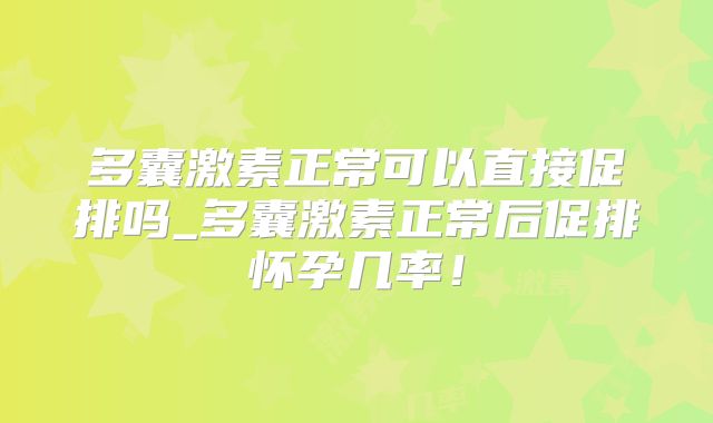 多囊激素正常可以直接促排吗_多囊激素正常后促排怀孕几率！