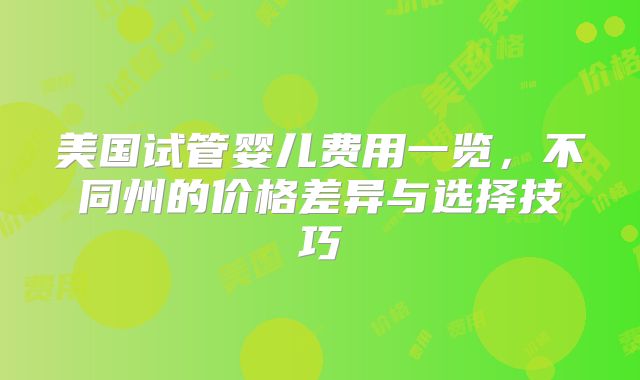 美国试管婴儿费用一览，不同州的价格差异与选择技巧