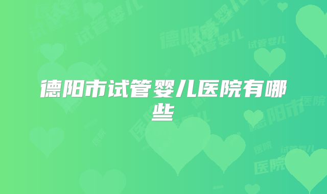 德阳市试管婴儿医院有哪些