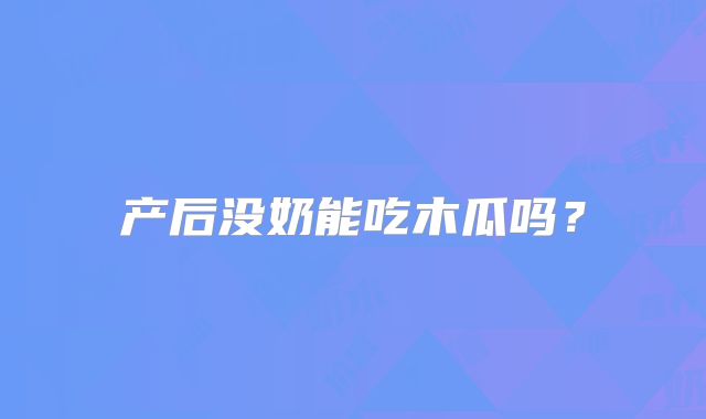 产后没奶能吃木瓜吗？