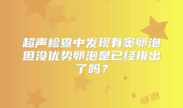 超声检查中发现有窦卵泡但没优势卵泡是已经排出了吗？