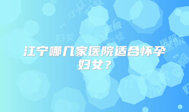江宁哪几家医院适合怀孕妇女？