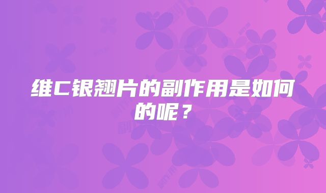 维C银翘片的副作用是如何的呢？
