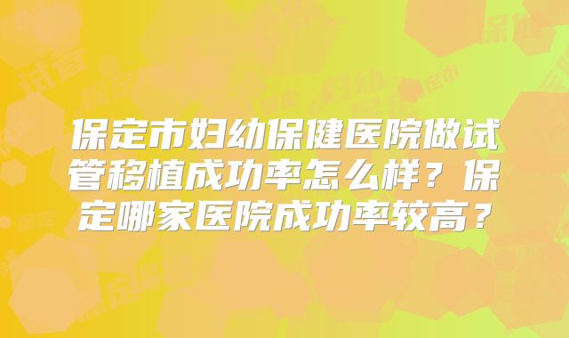保定市妇幼保健医院做试管移植成功率怎么样？保定哪家医院成功率较高？