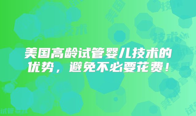 美国高龄试管婴儿技术的优势，避免不必要花费！
