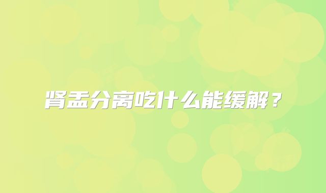 肾盂分离吃什么能缓解？