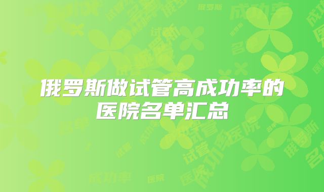 俄罗斯做试管高成功率的医院名单汇总