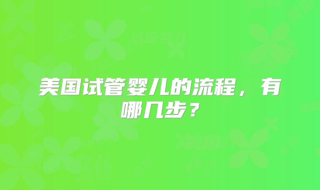 美国试管婴儿的流程，有哪几步？