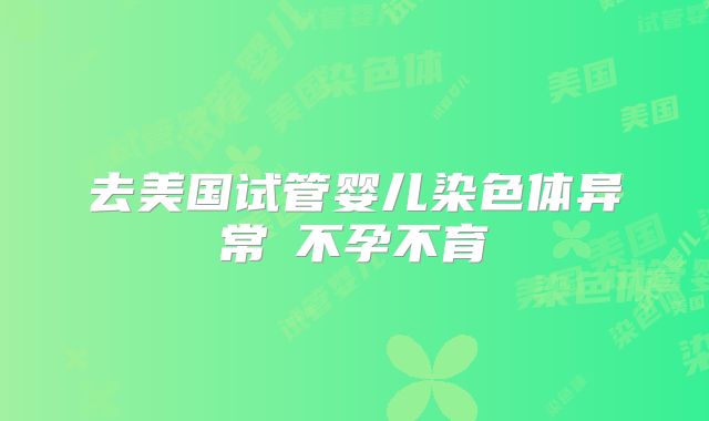 去美国试管婴儿染色体异常≠不孕不育