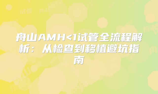 舟山AMH<1试管全流程解析：从检查到移植避坑指南
