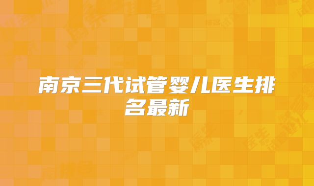 南京三代试管婴儿医生排名最新