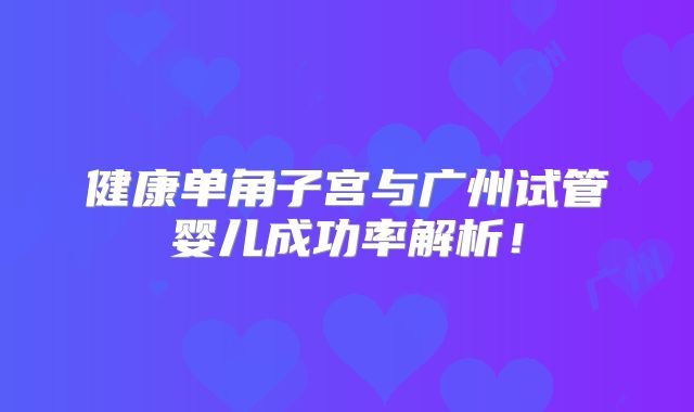 健康单角子宫与广州试管婴儿成功率解析！