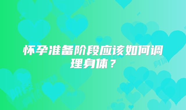 怀孕准备阶段应该如何调理身体？