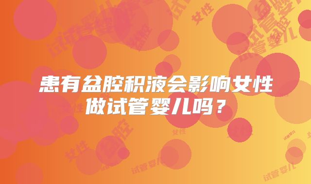 患有盆腔积液会影响女性做试管婴儿吗？