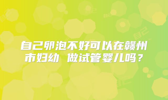 自己卵泡不好可以在赣州市妇幼 做试管婴儿吗？