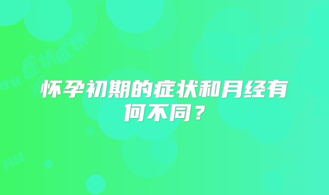 怀孕初期的症状和月经有何不同？