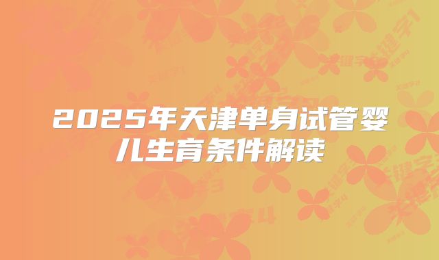 2025年天津单身试管婴儿生育条件解读
