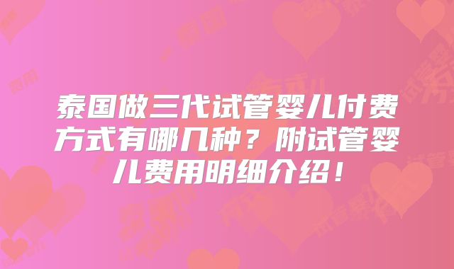 泰国做三代试管婴儿付费方式有哪几种？附试管婴儿费用明细介绍！