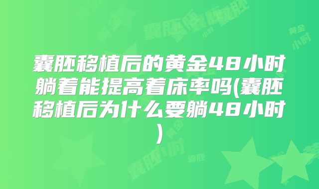 囊胚移植后的黄金48小时躺着能提高着床率吗(囊胚移植后为什么要躺48小时)