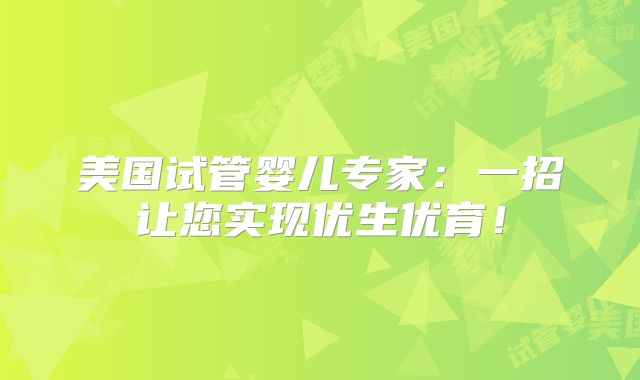 美国试管婴儿专家:一招让您实现优生优育!