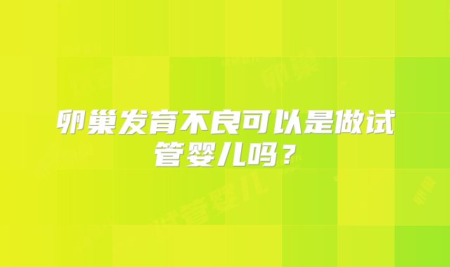 卵巢发育不良可以是做试管婴儿吗？