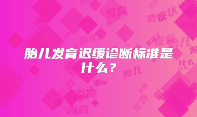 胎儿发育迟缓诊断标准是什么？