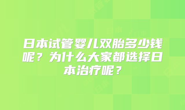 日本试管婴儿双胎多少钱呢？为什么大家都选择日本治疗呢？