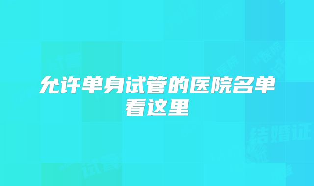 允许单身试管的医院名单看这里