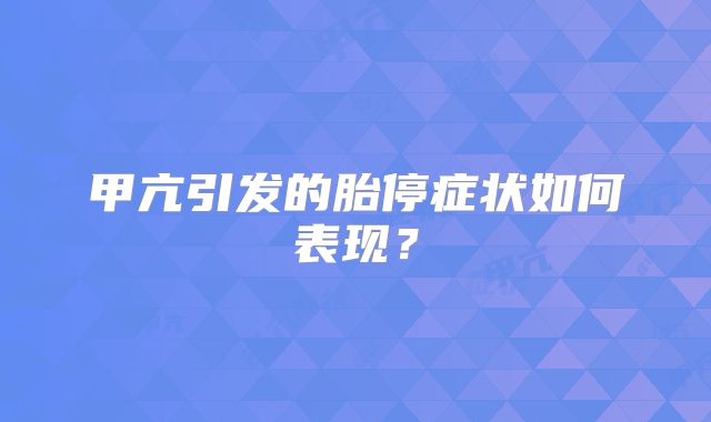 甲亢引发的胎停症状如何表现？