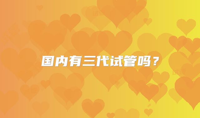国内有三代试管吗？
