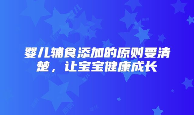婴儿辅食添加的原则要清楚，让宝宝健康成长