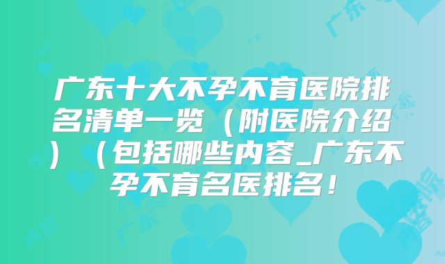 广东十大不孕不育医院排名清单一览（附医院介绍）（包括哪些内容_广东不孕不育名医排名！