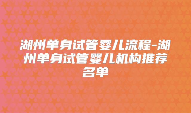 湖州单身试管婴儿流程-湖州单身试管婴儿机构推荐名单