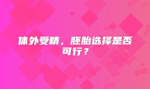 体外受精，胚胎选择是否可行？