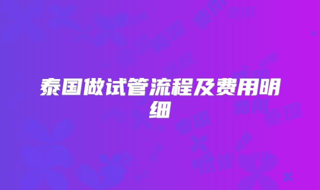 泰国做试管流程及费用明细